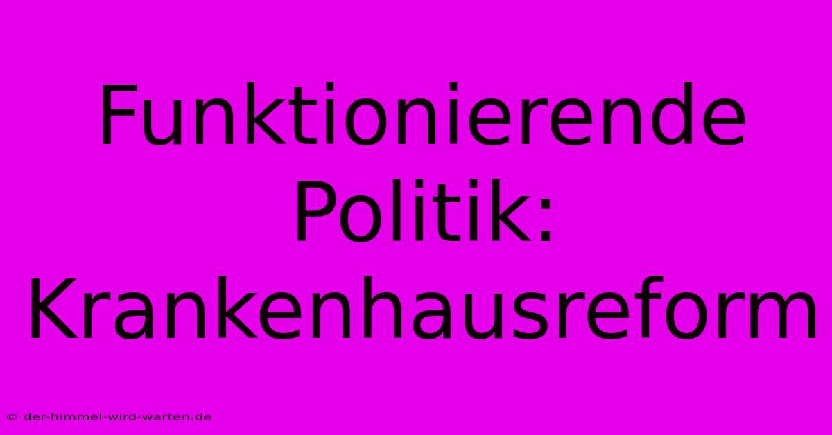 Funktionierende Politik: Krankenhausreform