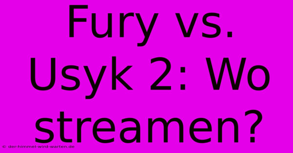 Fury Vs. Usyk 2: Wo Streamen?