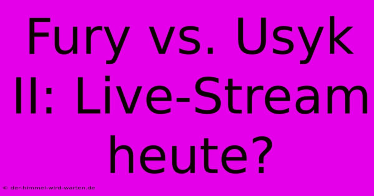 Fury Vs. Usyk II: Live-Stream Heute?