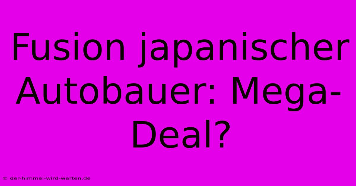 Fusion Japanischer Autobauer: Mega-Deal?