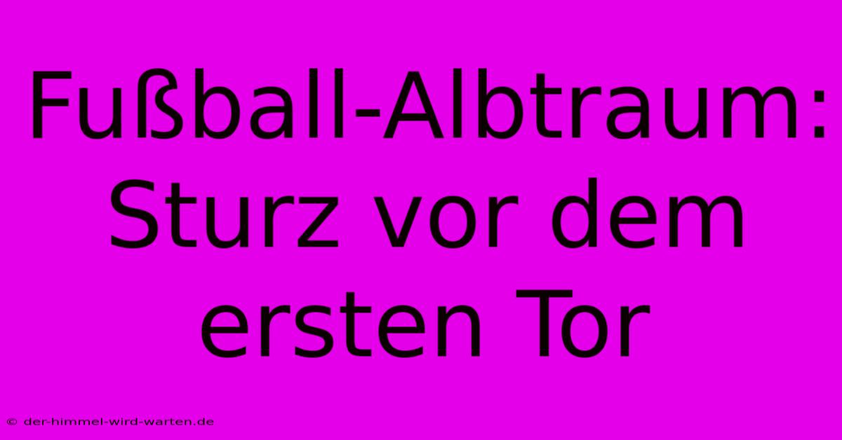 Fußball-Albtraum: Sturz Vor Dem Ersten Tor