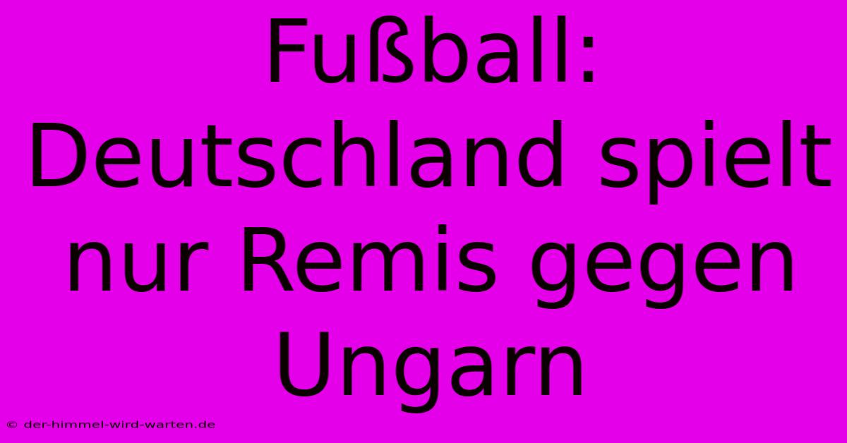 Fußball: Deutschland Spielt Nur Remis Gegen Ungarn