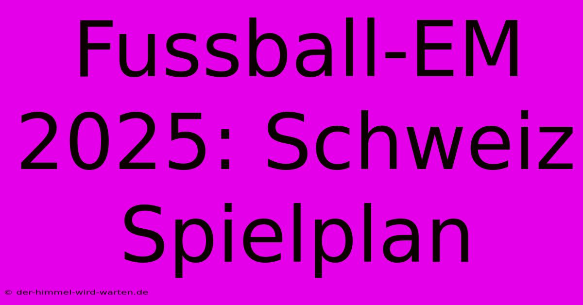 Fussball-EM 2025: Schweiz Spielplan