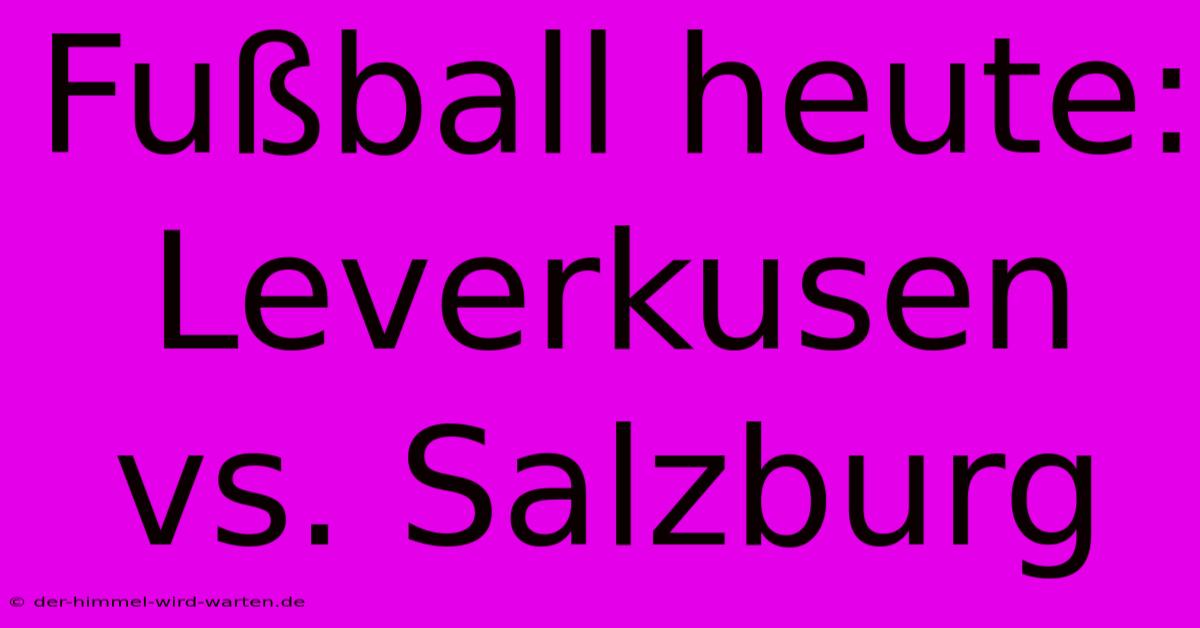 Fußball Heute: Leverkusen Vs. Salzburg