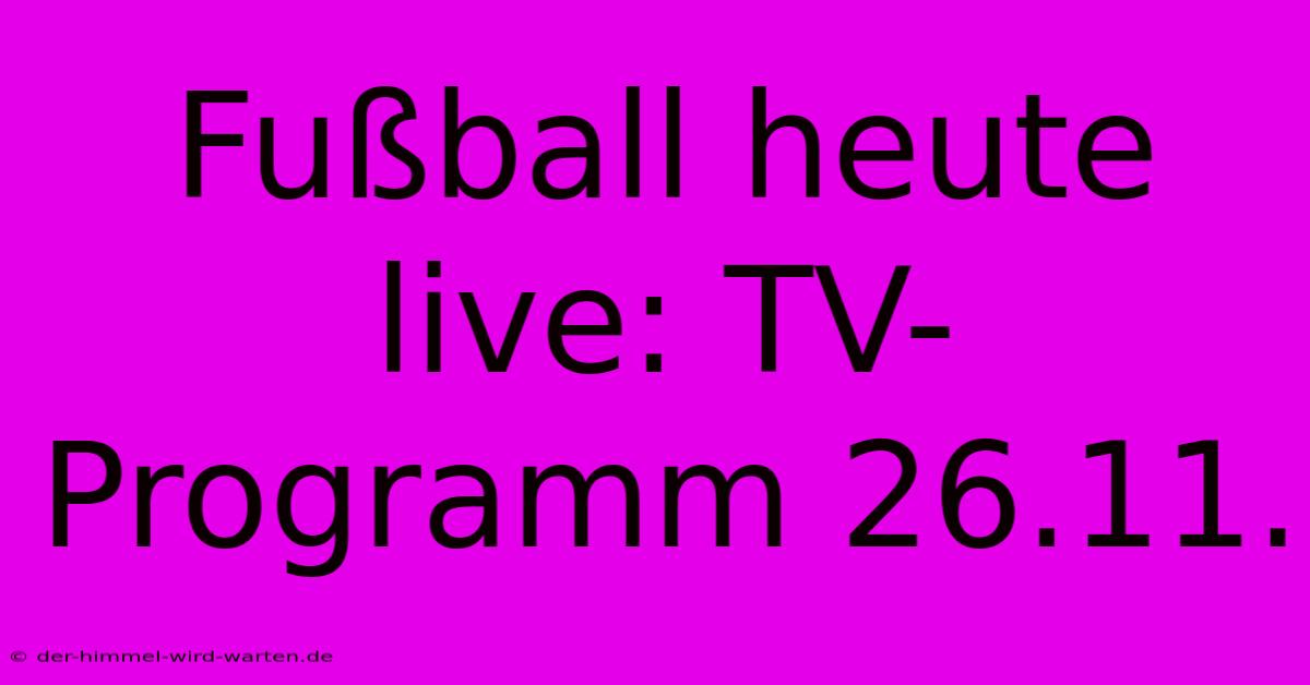 Fußball Heute Live: TV-Programm 26.11.