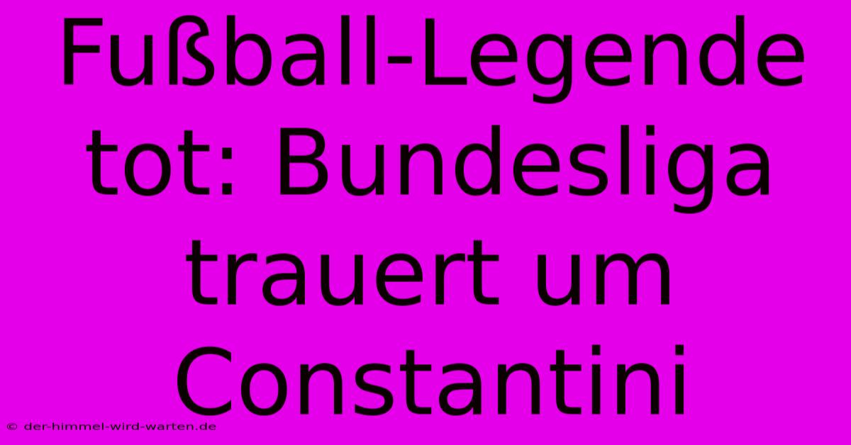 Fußball-Legende Tot: Bundesliga Trauert Um Constantini