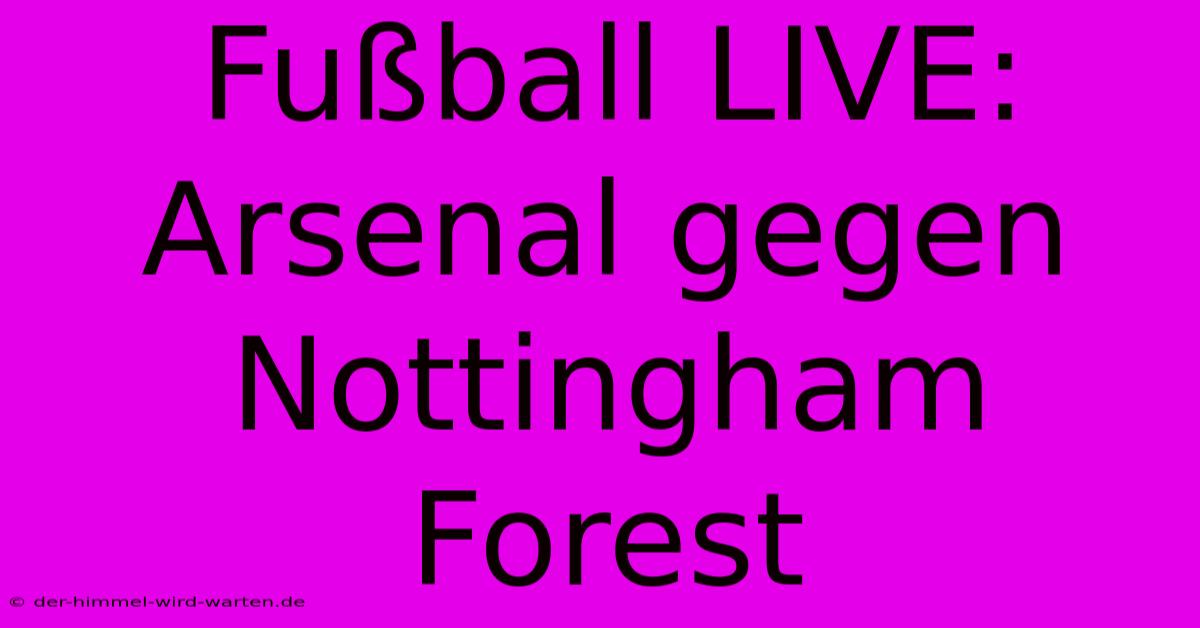 Fußball LIVE: Arsenal Gegen Nottingham Forest