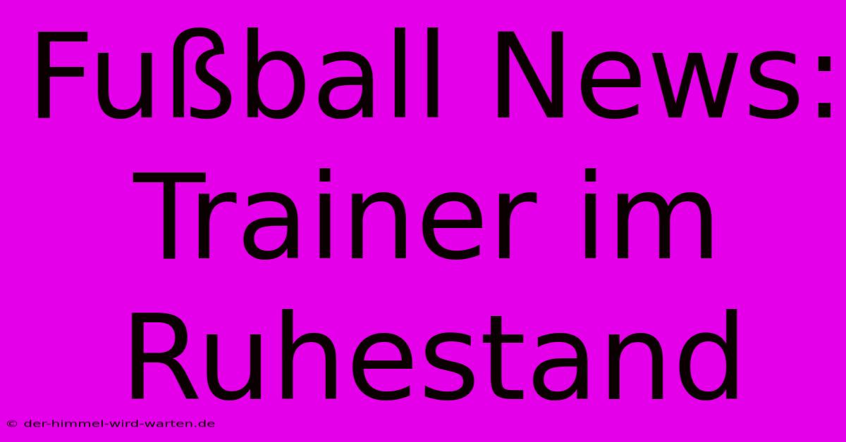 Fußball News: Trainer Im Ruhestand