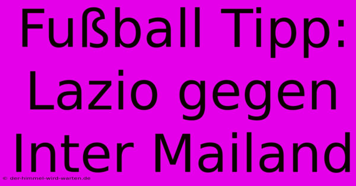 Fußball Tipp: Lazio Gegen Inter Mailand