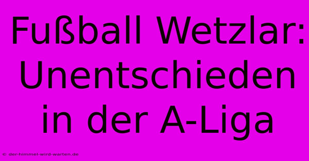 Fußball Wetzlar: Unentschieden In Der A-Liga