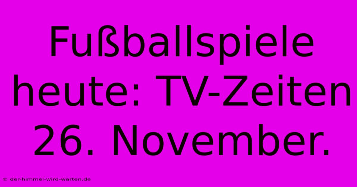 Fußballspiele Heute: TV-Zeiten 26. November.