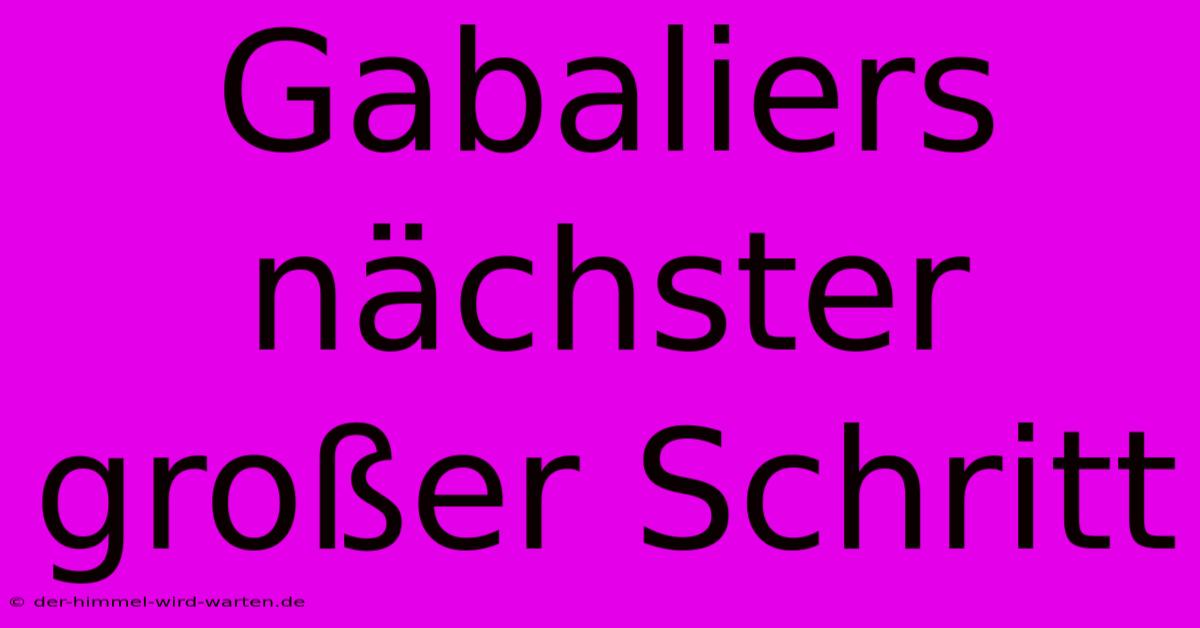 Gabaliers Nächster Großer Schritt