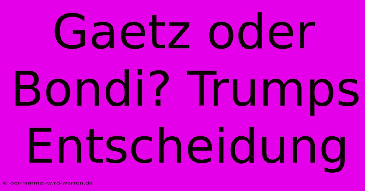 Gaetz Oder Bondi? Trumps Entscheidung