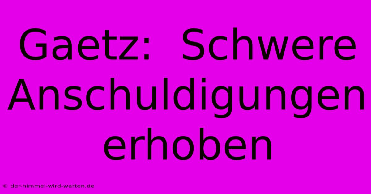 Gaetz:  Schwere Anschuldigungen Erhoben