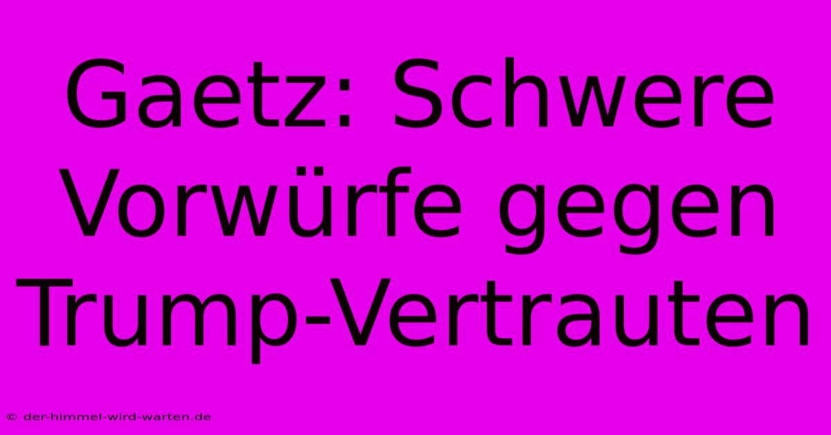 Gaetz: Schwere Vorwürfe Gegen Trump-Vertrauten