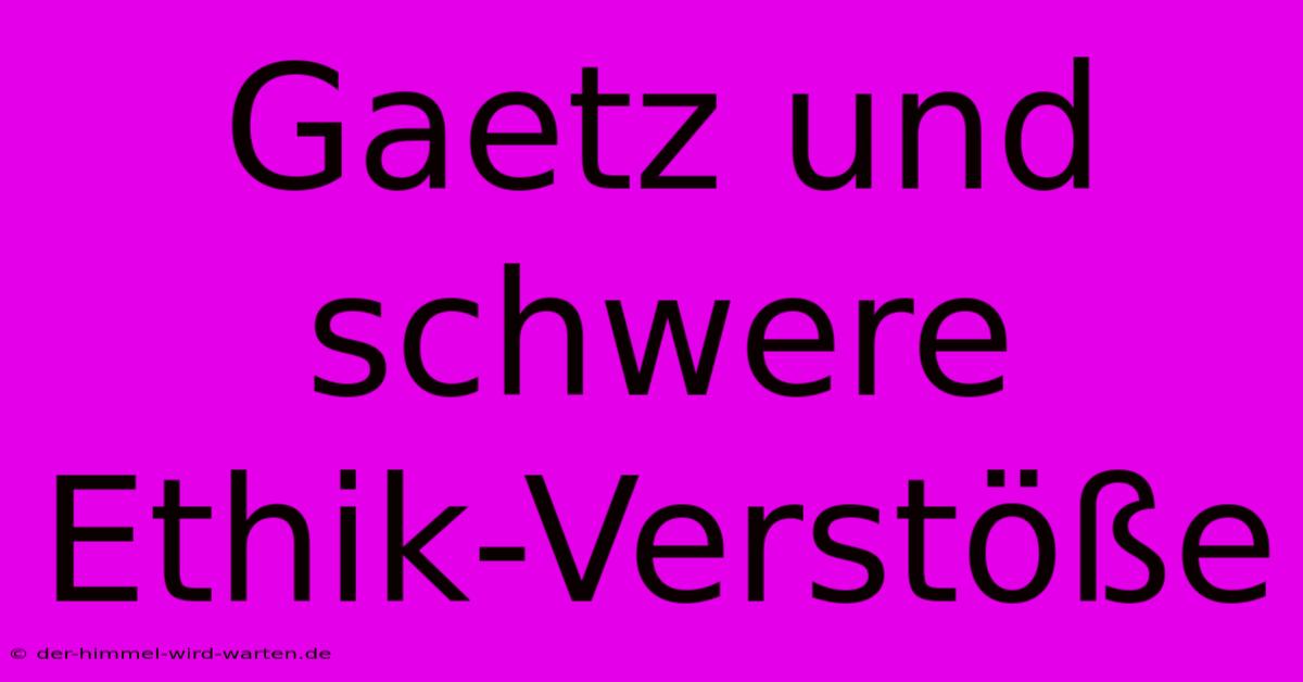 Gaetz Und Schwere Ethik-Verstöße