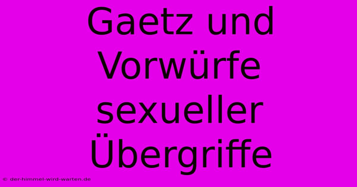 Gaetz Und Vorwürfe Sexueller Übergriffe