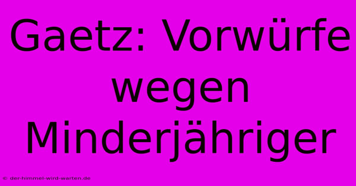 Gaetz: Vorwürfe Wegen Minderjähriger