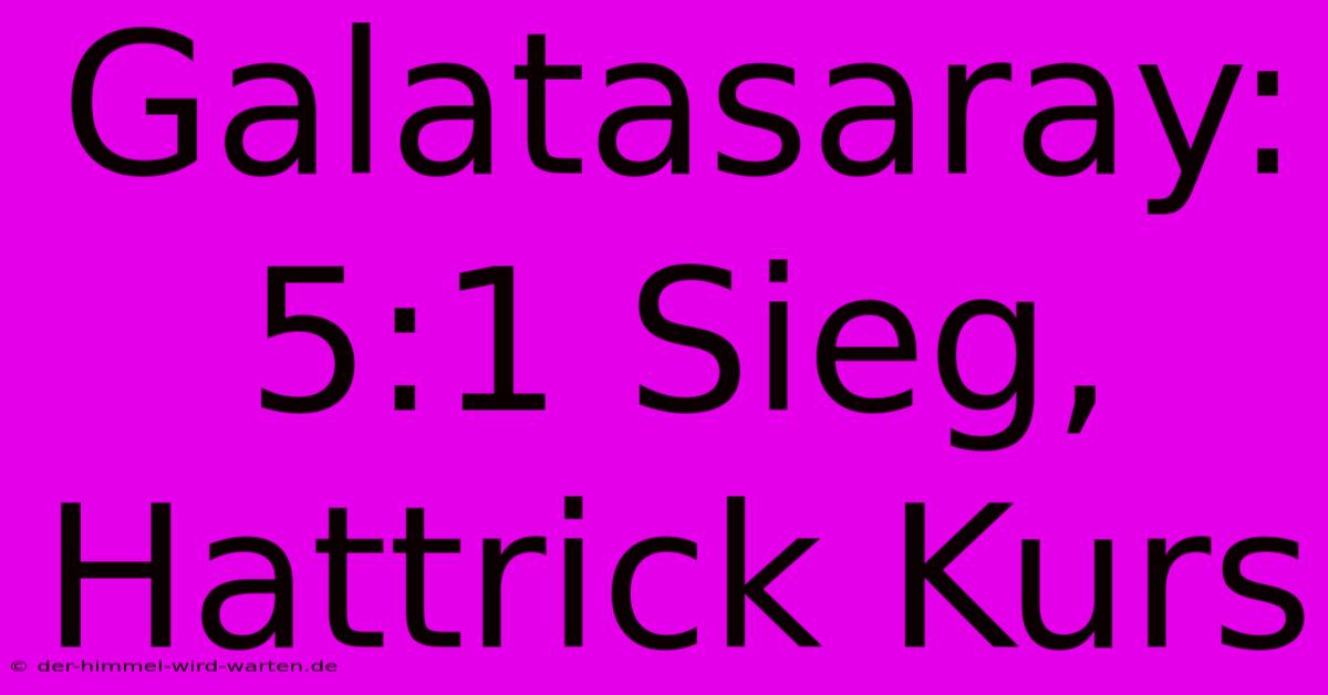 Galatasaray: 5:1 Sieg, Hattrick Kurs