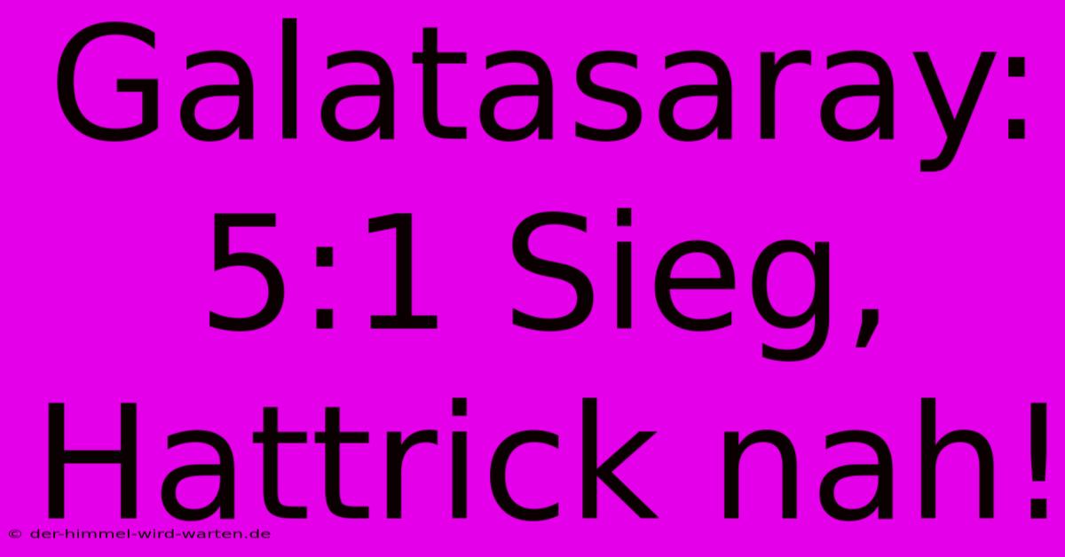 Galatasaray: 5:1 Sieg, Hattrick Nah!