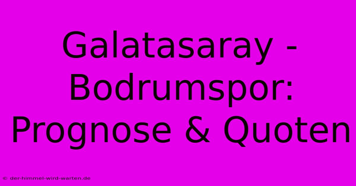 Galatasaray - Bodrumspor: Prognose & Quoten