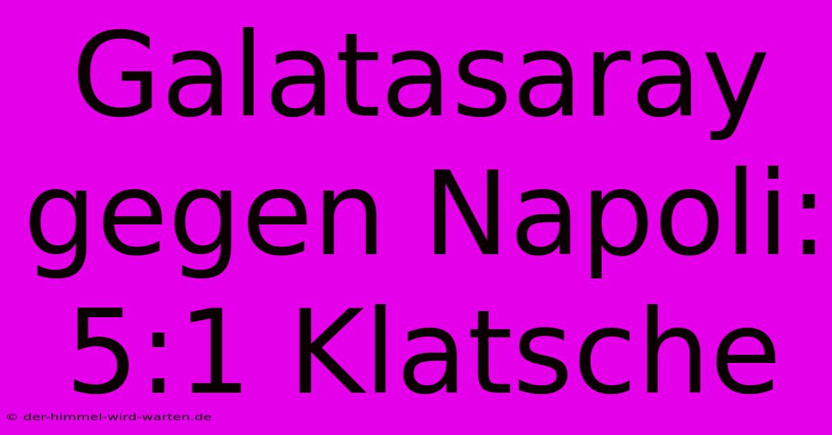 Galatasaray Gegen Napoli: 5:1 Klatsche