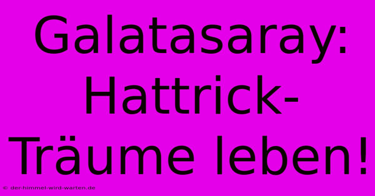 Galatasaray: Hattrick-Träume Leben!