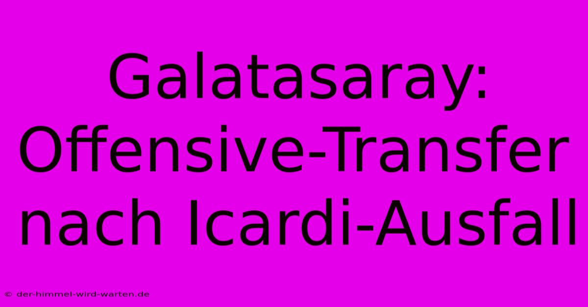 Galatasaray: Offensive-Transfer Nach Icardi-Ausfall