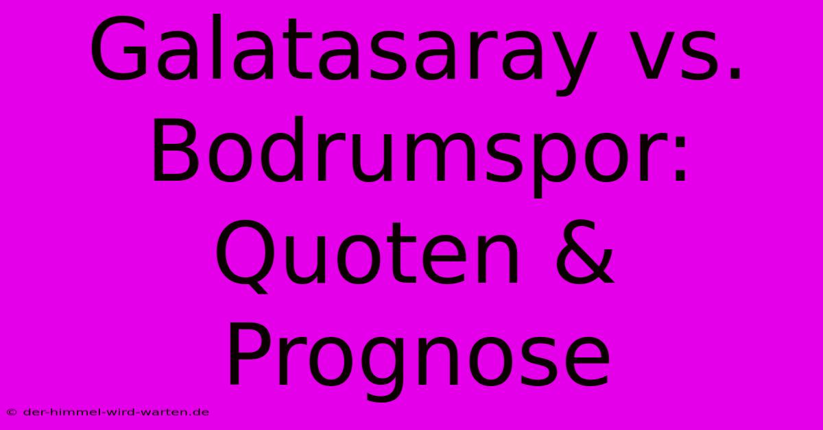 Galatasaray Vs. Bodrumspor: Quoten & Prognose