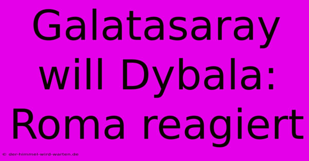 Galatasaray Will Dybala: Roma Reagiert