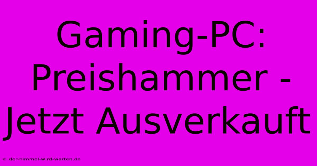 Gaming-PC: Preishammer - Jetzt Ausverkauft