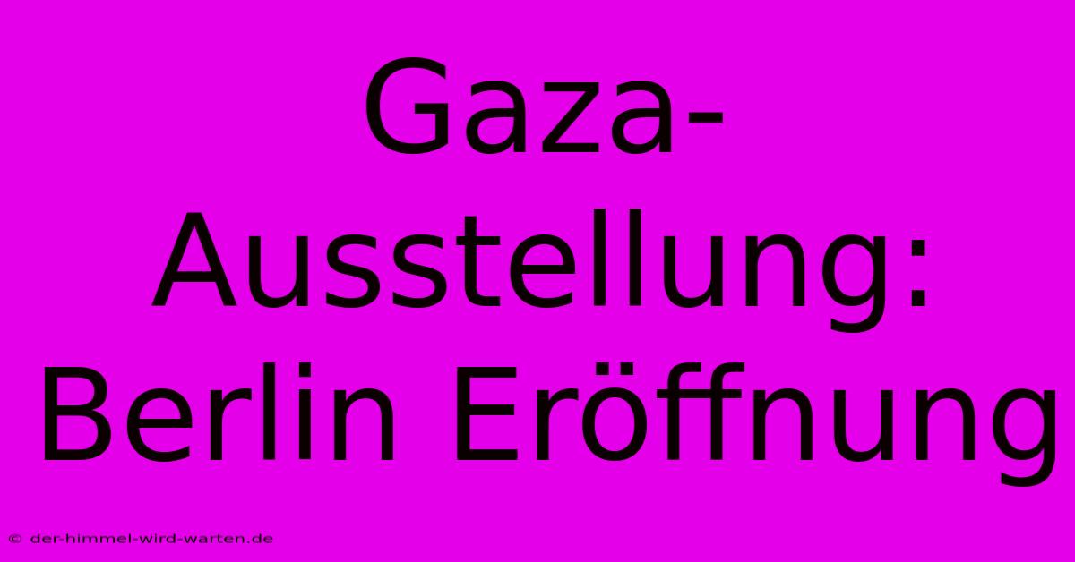 Gaza-Ausstellung: Berlin Eröffnung