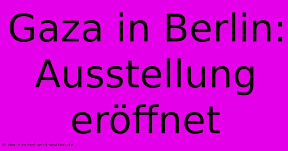 Gaza In Berlin: Ausstellung Eröffnet