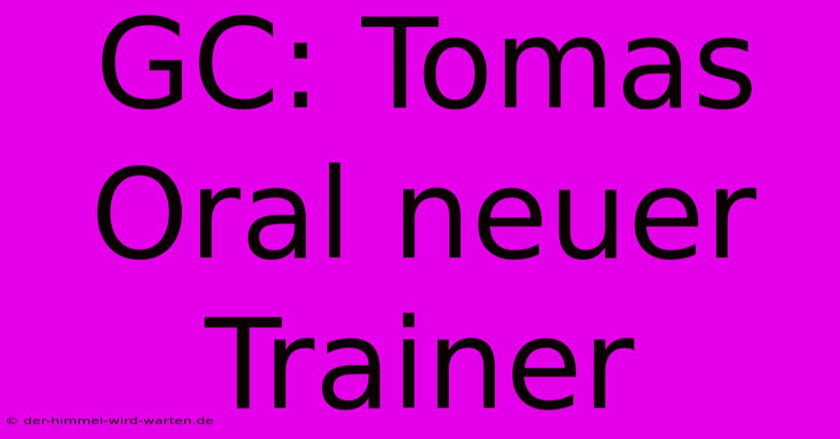 GC: Tomas Oral Neuer Trainer