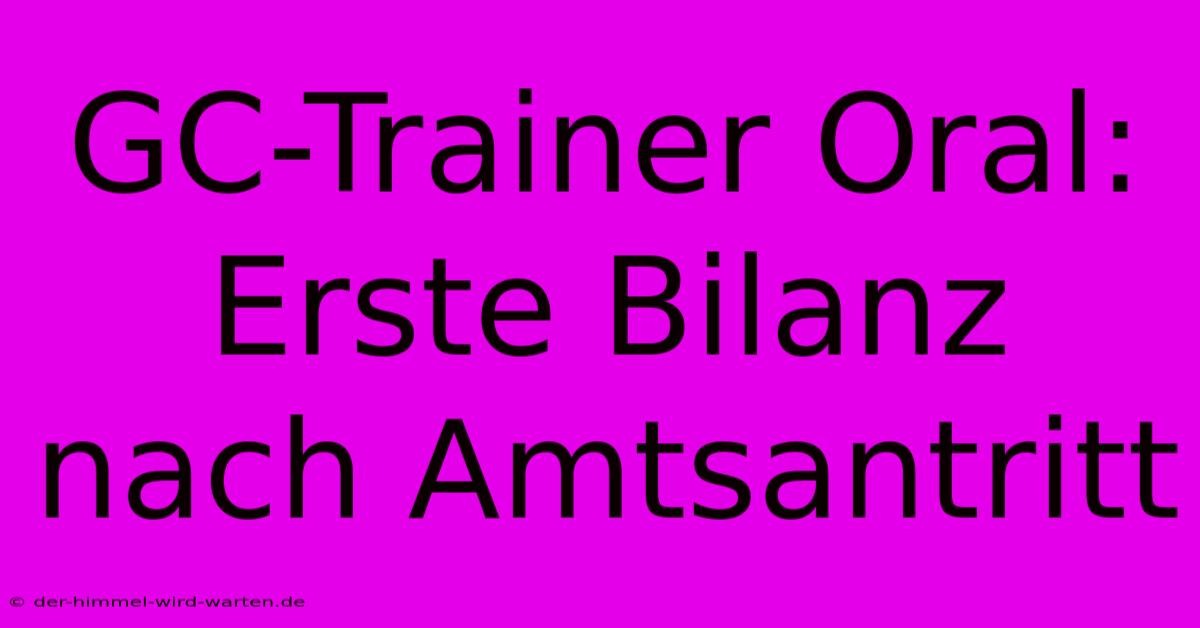 GC-Trainer Oral: Erste Bilanz Nach Amtsantritt