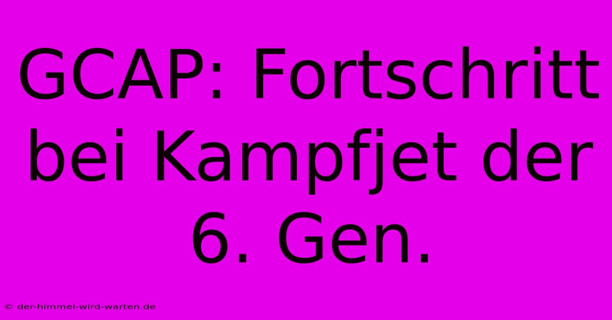 GCAP: Fortschritt Bei Kampfjet Der 6. Gen.