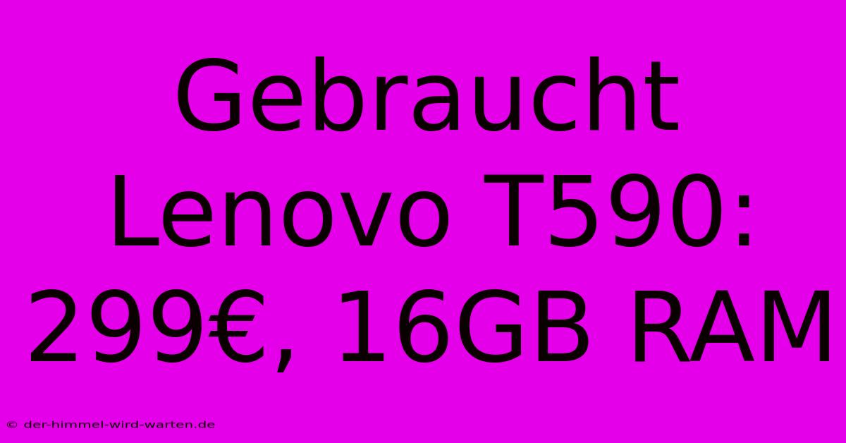 Gebraucht Lenovo T590: 299€, 16GB RAM