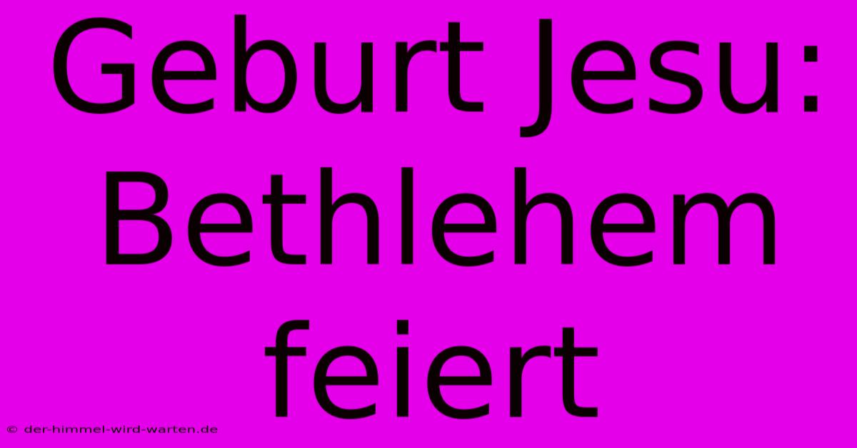 Geburt Jesu: Bethlehem Feiert