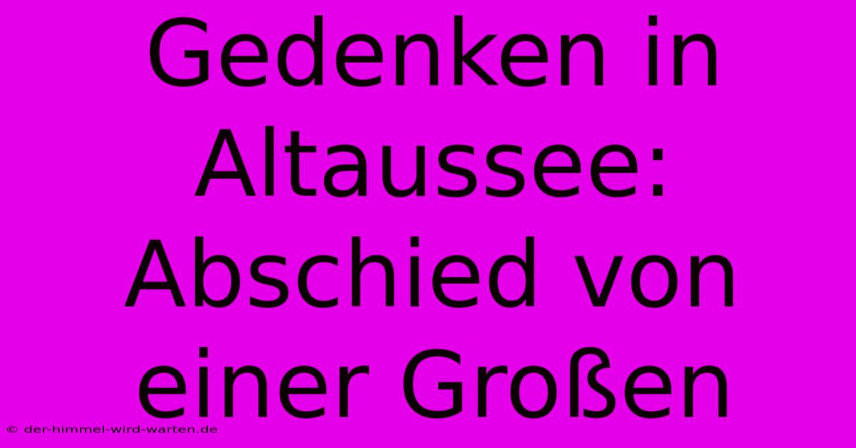 Gedenken In Altaussee: Abschied Von Einer Großen