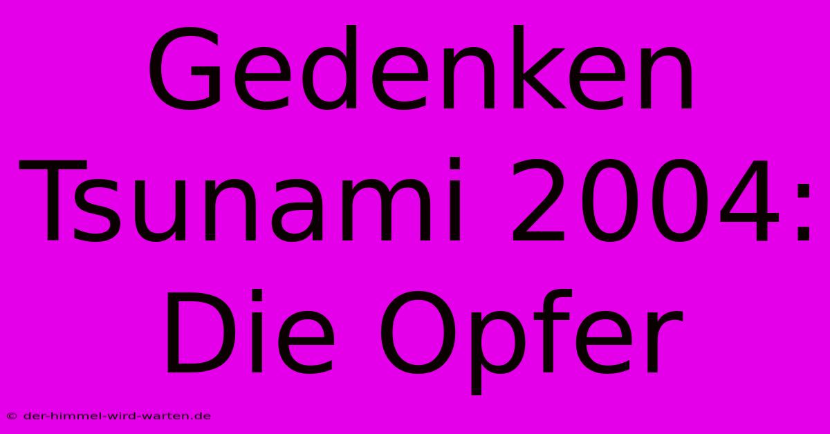 Gedenken Tsunami 2004: Die Opfer