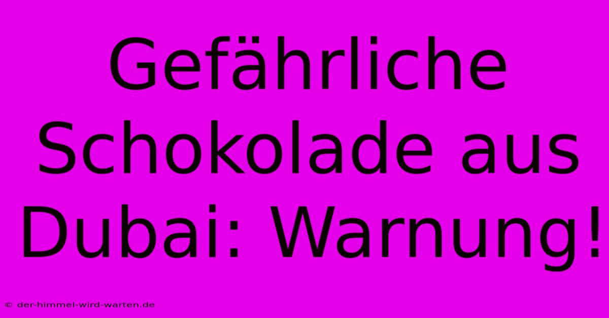 Gefährliche Schokolade Aus Dubai: Warnung!