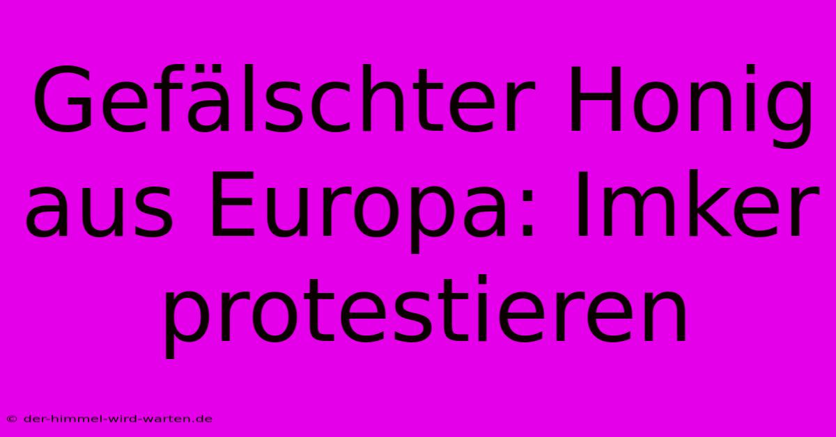 Gefälschter Honig Aus Europa: Imker Protestieren