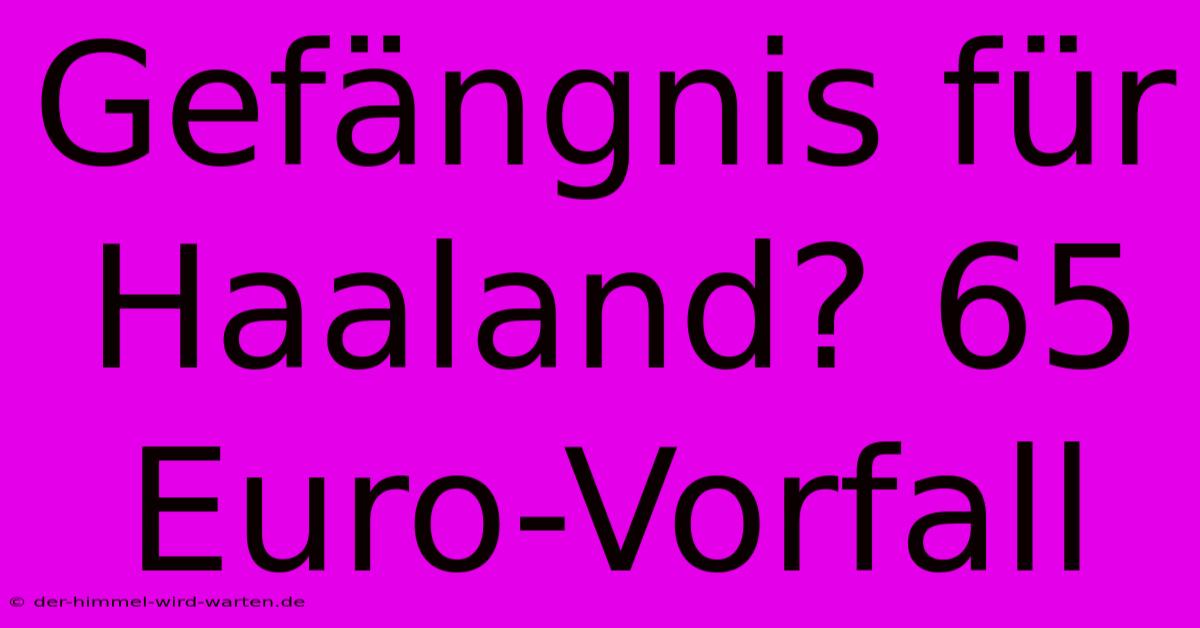 Gefängnis Für Haaland? 65 Euro-Vorfall