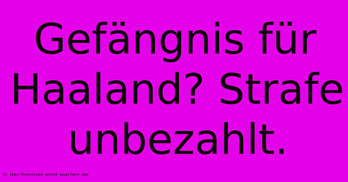 Gefängnis Für Haaland? Strafe Unbezahlt.