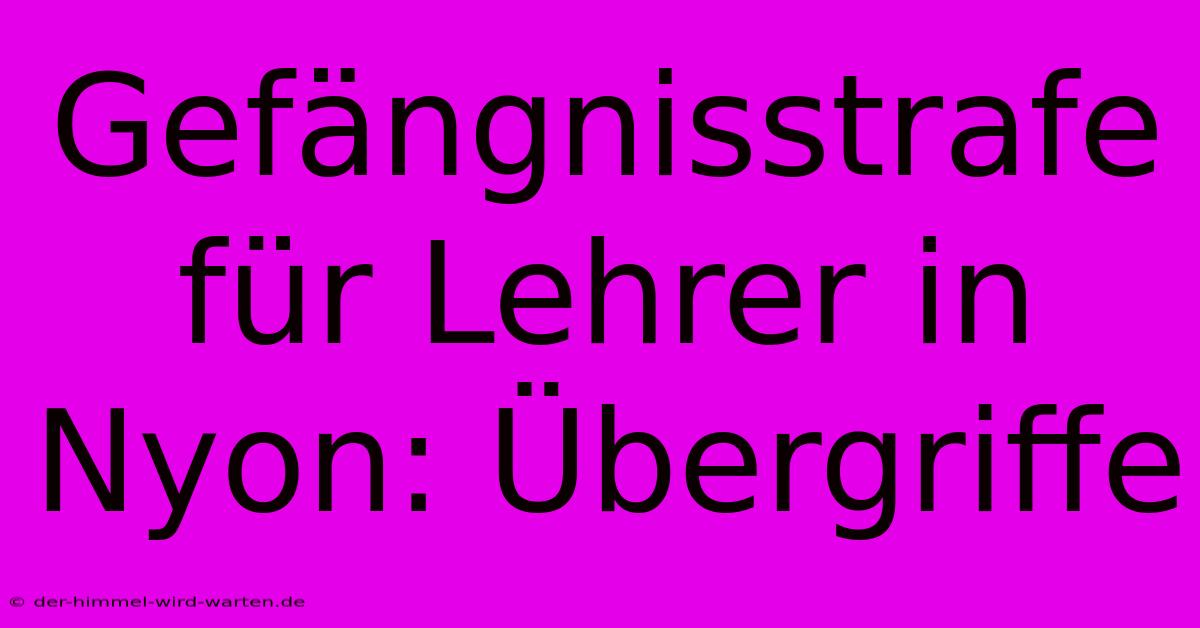 Gefängnisstrafe Für Lehrer In Nyon: Übergriffe