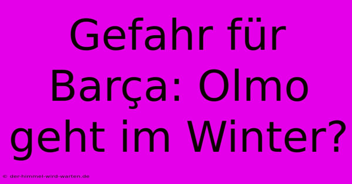 Gefahr Für Barça: Olmo Geht Im Winter?