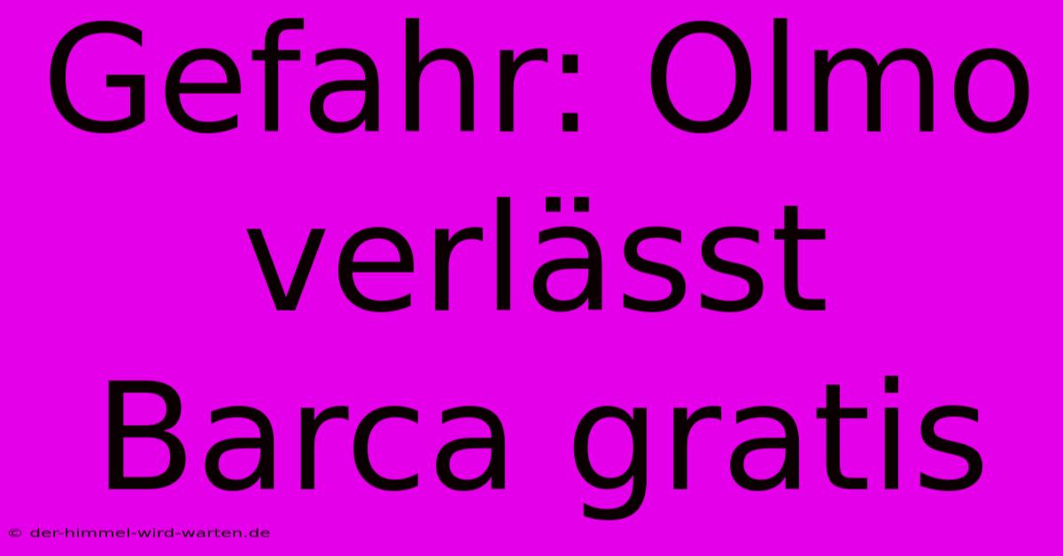 Gefahr: Olmo Verlässt Barca Gratis