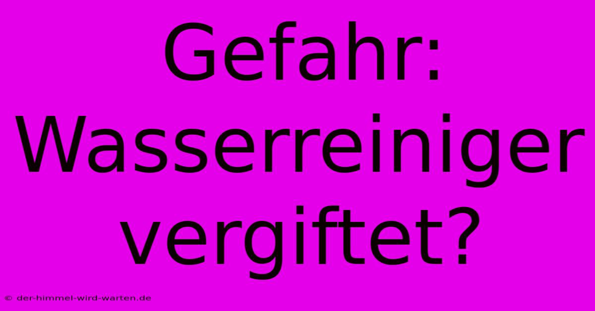 Gefahr: Wasserreiniger Vergiftet?