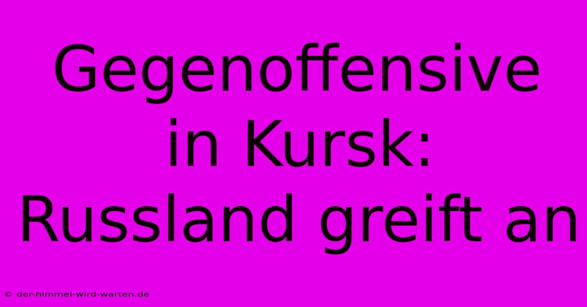 Gegenoffensive In Kursk: Russland Greift An