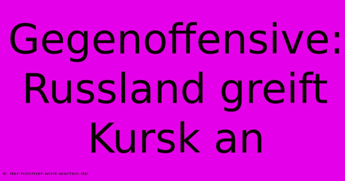 Gegenoffensive: Russland Greift Kursk An